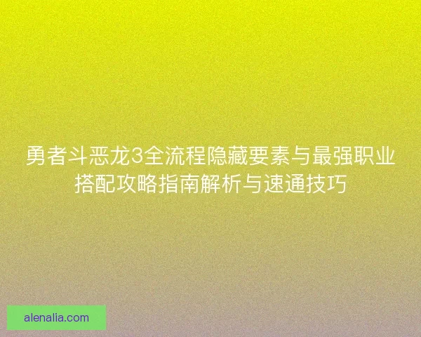 勇者斗恶龙3全流程隐藏要素与最强职业搭配攻略指南解析与速通技巧