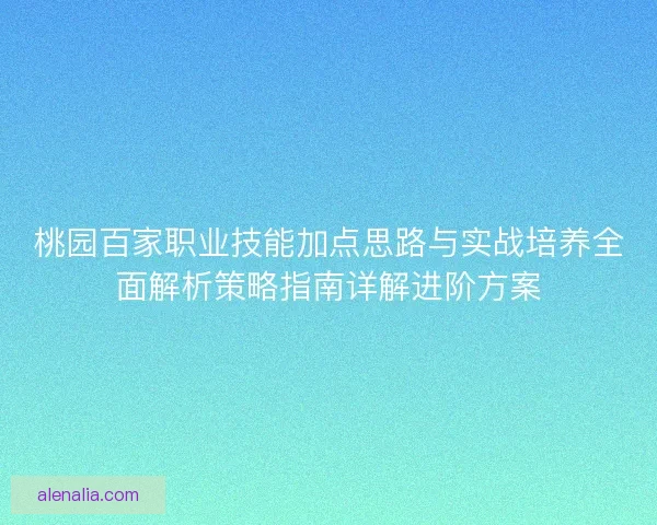 桃园百家职业技能加点思路与实战培养全面解析策略指南详解进阶方案