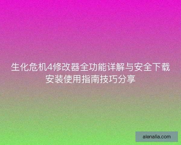 生化危机4修改器全功能详解与安全下载安装使用指南技巧分享