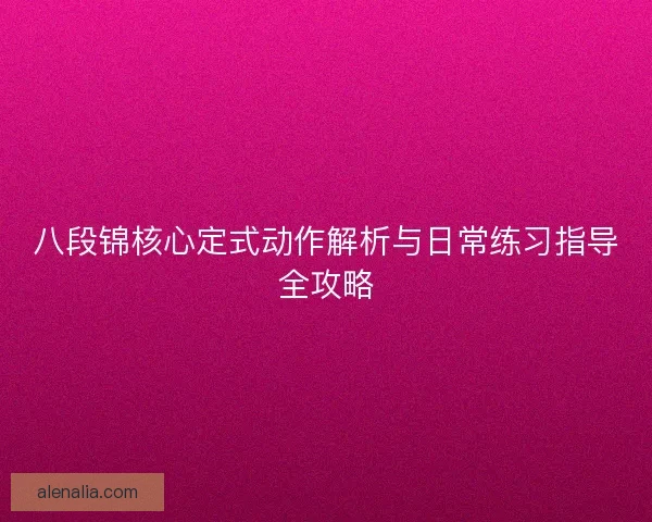 八段锦核心定式动作解析与日常练习指导全攻略